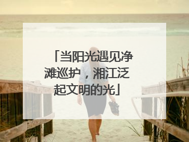 当阳光遇见净滩巡护，湘江泛起文明的光