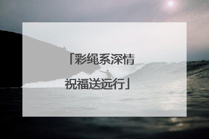 彩绳系深情 祝福送远行