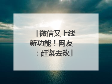 微信又上线新功能！网友：赶紧去改