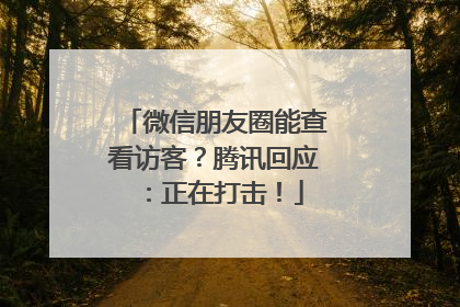 微信朋友圈能查看访客？腾讯回应：正在打击！