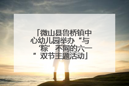微山县鲁桥镇中心幼儿园举办“与‘粽’不同的六一”双节主题活动