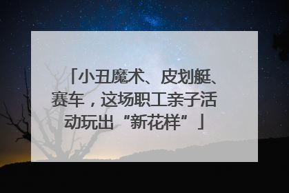 小丑魔术、皮划艇、赛车，这场职工亲子活动玩出“新花样”