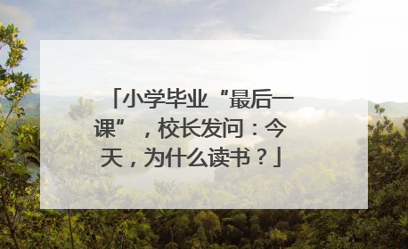 小学毕业“最后一课”，校长发问：今天，为什么读书？