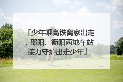 少年乘高铁离家出走，邵阳、衡阳两地车站接力守护出走少年