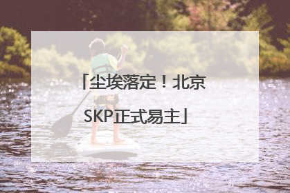 尘埃落定！北京SKP正式易主