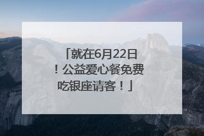 就在6月22日！公益爱心餐免费吃银座请客！