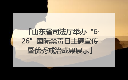 山东省司法厅举办“6·26”国际禁毒日主题宣传暨优秀戒治成果展示