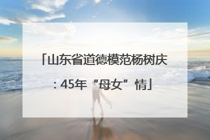 山东省道德模范杨树庆：45年“母女”情