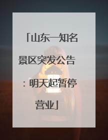 山东一知名景区突发公告：明天起暂停营业