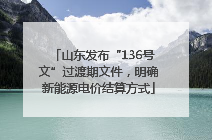 山东发布“136号文”过渡期文件，明确新能源电价结算方式