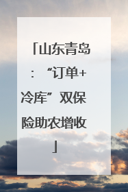 山东青岛：“订单+冷库”双保险助农增收