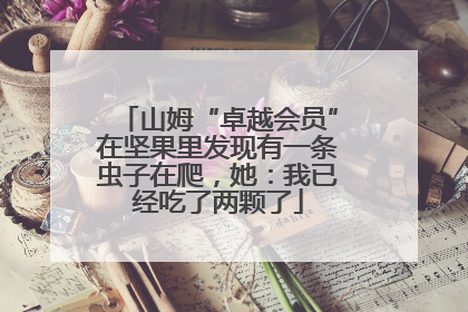 山姆“卓越会员”在坚果里发现有一条虫子在爬，她：我已经吃了两颗了