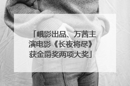 峨影出品、万茜主演电影《长夜将尽》获金爵奖两项大奖