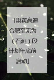 巢黄高速合肥至无为（石涧）段计划年底前启动