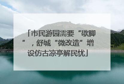市民游园需要“歇脚”，舒城“微改造”增设仿古凉亭解民忧