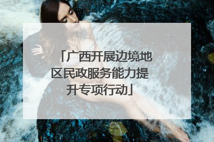 广西开展边境地区民政服务能力提升专项行动