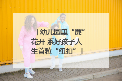 幼儿园里“廉”花开 系好孩子人生首粒“纽扣”