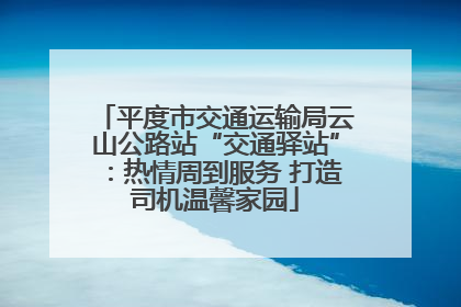 平度市交通运输局云山公路站“交通驿站”：热情周到服务 打造司机温馨家园