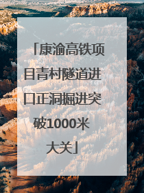 康渝高铁项目青村隧道进口正洞掘进突破1000米大关