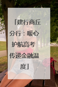 建行商丘分行：暖心护航高考 传递金融温度