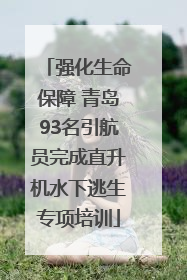 强化生命保障 青岛93名引航员完成直升机水下逃生专项培训