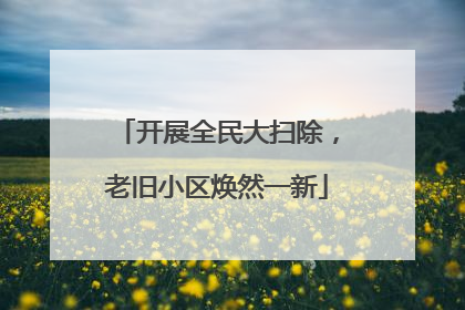 开展全民大扫除，老旧小区焕然一新