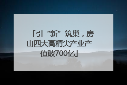 引“新”筑巢，房山四大高精尖产业产值破700亿