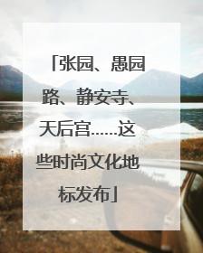 张园、愚园路、静安寺、天后宫……这些时尚文化地标发布