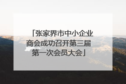 张家界市中小企业商会成功召开第三届第一次会员大会