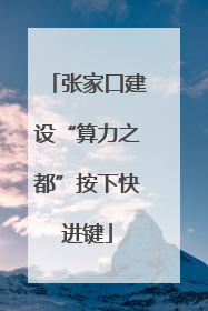 张家口建设“算力之都”按下快进键