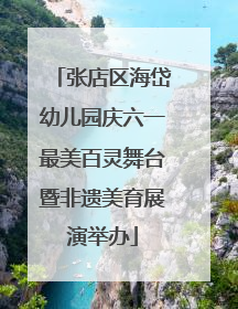 张店区海岱幼儿园庆六一最美百灵舞台暨非遗美育展演举办