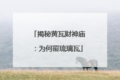 揭秘黄瓦财神庙：为何覆琉璃瓦