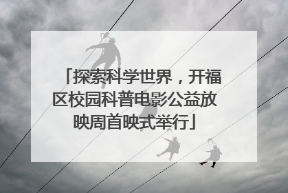 探索科学世界，开福区校园科普电影公益放映周首映式举行