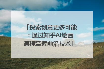 探索创意更多可能：通过知乎AI绘画课程掌握前沿技术