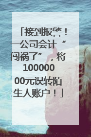 接到报警！一公司会计“闯祸了”，将10000000元误转陌生人账户！