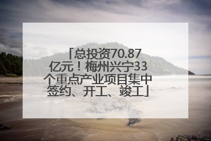 总投资70.87亿元！梅州兴宁33个重点产业项目集中签约、开工、竣工