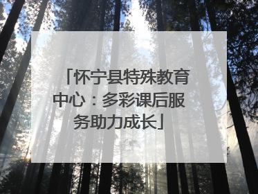 怀宁县特殊教育中心：多彩课后服务助力成长