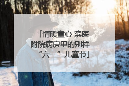 情暖童心 滨医附院病房里的别样“六一”儿童节
