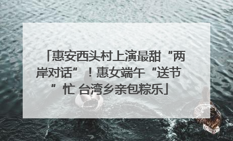 惠安西头村上演最甜“两岸对话”！惠女端午“送节”忙 台湾乡亲包粽乐