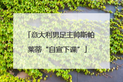 意大利男足主帅斯帕莱蒂“自宣下课”