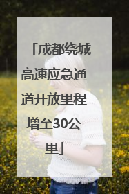 成都绕城高速应急通道开放里程增至30公里