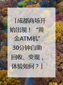 成都商场开始出现！“黄金ATM机”30分钟自助回收、变现，体验如何？