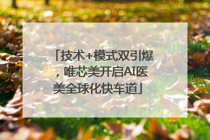 技术+模式双引爆，唯芯美开启AI医美全球化快车道