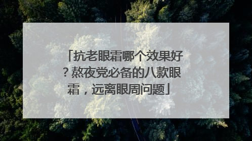 抗老眼霜哪个效果好？熬夜党必备的八款眼霜，远离眼周问题