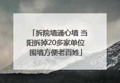拆院墙通心墙 当阳拆掉20多家单位围墙方便老百姓