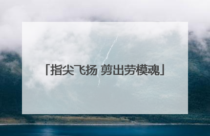 指尖飞扬 剪出劳模魂