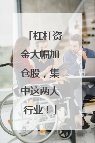 杠杆资金大幅加仓股，集中这两大行业！