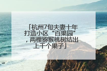 杭州7旬夫妻十年打造小区“百果园”，两棵猕猴桃树结出上千个果子