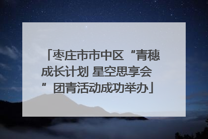 枣庄市市中区“青穗成长计划 星空思享会”团青活动成功举办
