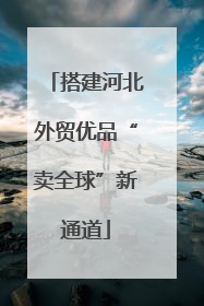 搭建河北外贸优品“卖全球”新通道